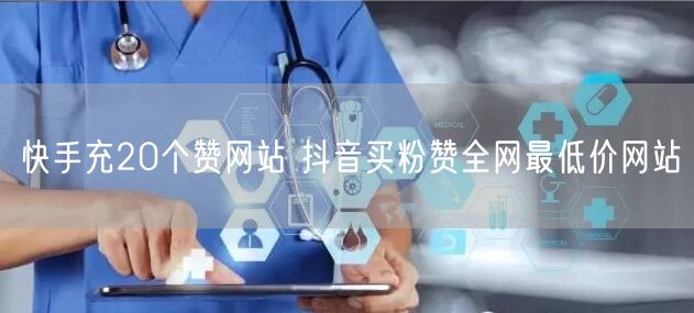 快手充20个赞网站 抖音买粉赞全网最低价网站