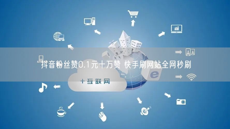 抖音粉丝赞0.1元十万赞 快手刷网站全网秒刷