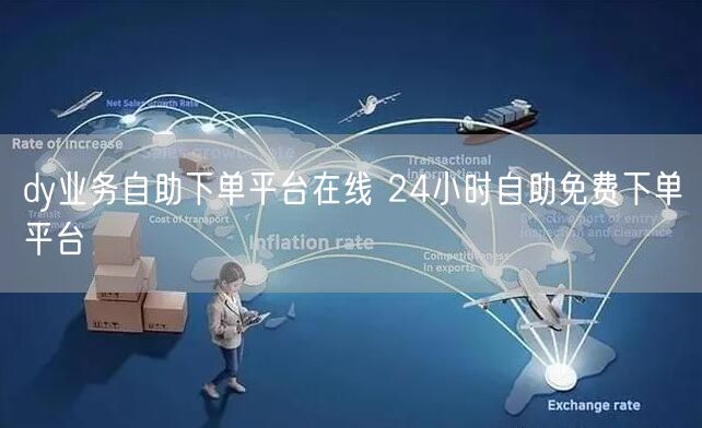 dy业务自助下单平台在线 24小时自助免费下单平台