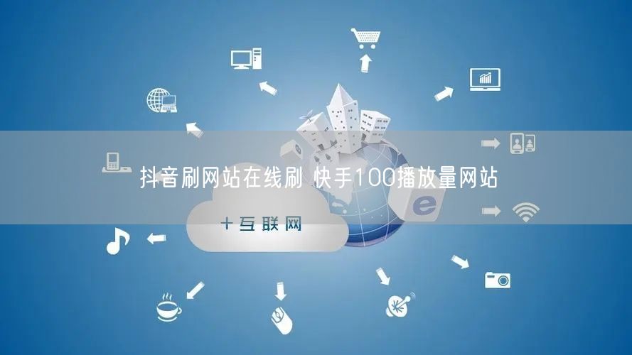 抖音刷网站在线刷 快手100播放量网站
