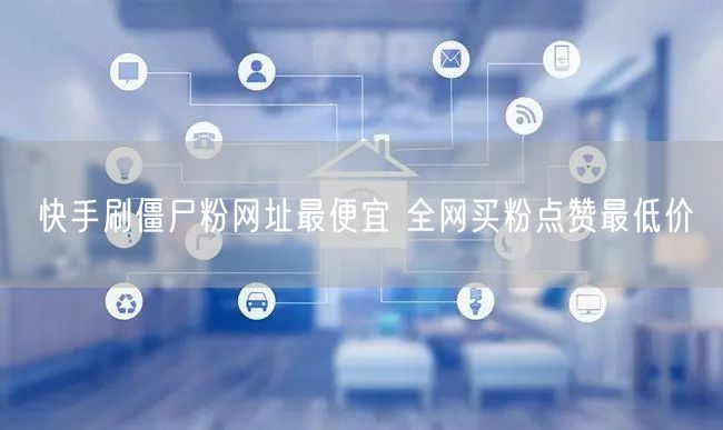 快手刷僵尸粉网址最便宜 全网买粉点赞最低价