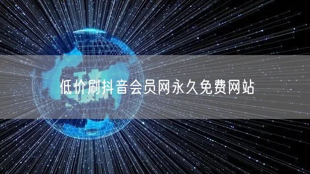 低价刷抖音会员网永久免费网站