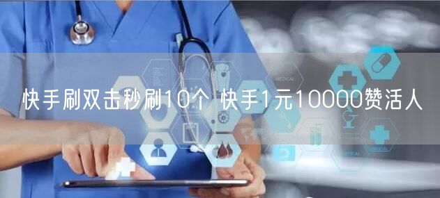 快手刷双击秒刷10个 快手1元10000赞活人
