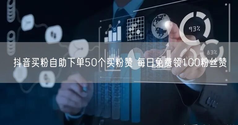 抖音买粉自助下单50个买粉赞 每日免费领100粉丝赞