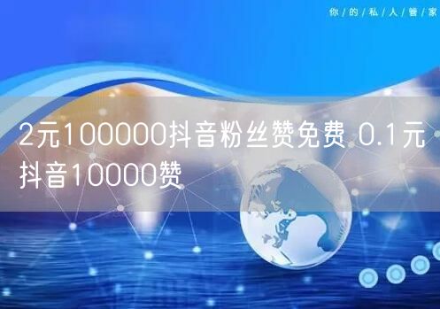 2元100000抖音粉丝赞免费 0.1元抖音10000赞