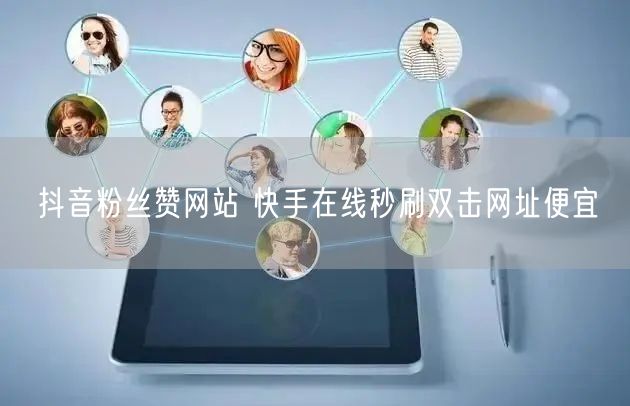 抖音粉丝赞网站 快手在线秒刷双击网址便宜