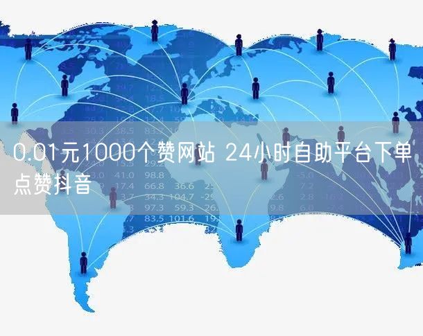 0.01元1000个赞网站 24小时自助平台下单点赞抖音