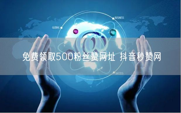 免费领取500粉丝赞网址 抖音秒赞网