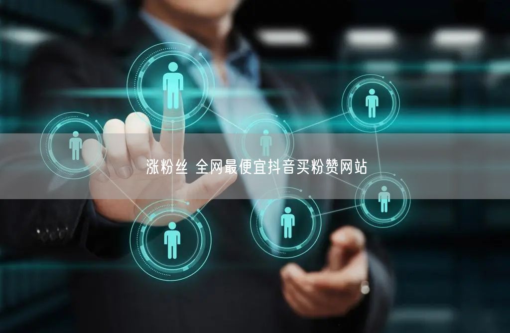 涨粉丝 全网最便宜抖音买粉赞网站