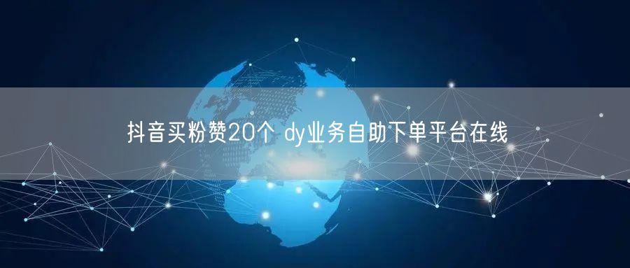 抖音买粉赞20个 dy业务自助下单平台在线