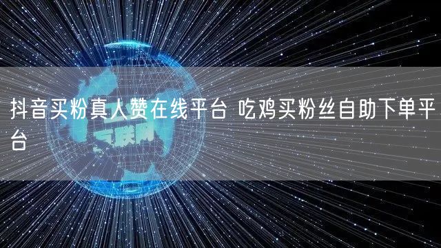 抖音买粉真人赞在线平台 吃鸡买粉丝自助下单平台