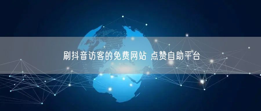 刷抖音访客的免费网站 点赞自助平台