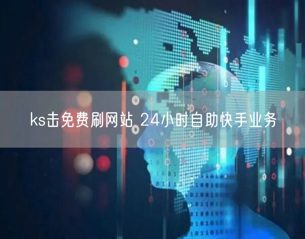 ks击免费刷网站 24小时自助快手业务