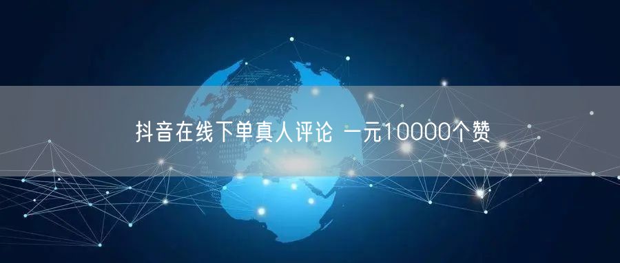 抖音在线下单真人评论 一元10000个赞