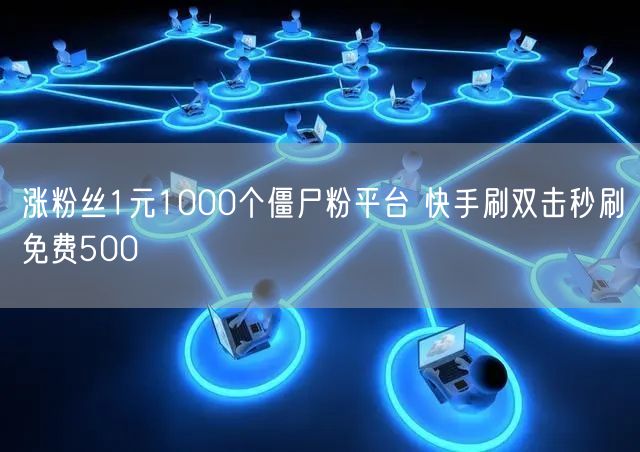 涨粉丝1元1000个僵尸粉平台 快手刷双击秒刷免费500