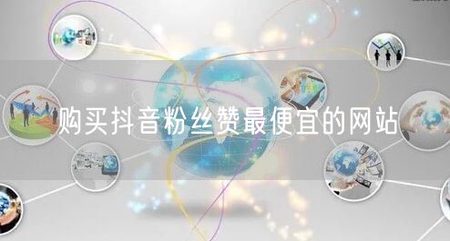 购买抖音粉丝赞最便宜的网站