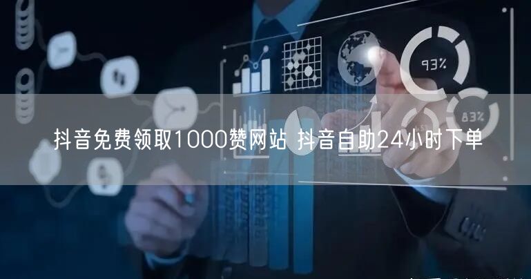 抖音免费领取1000赞网站 抖音自助24小时下单