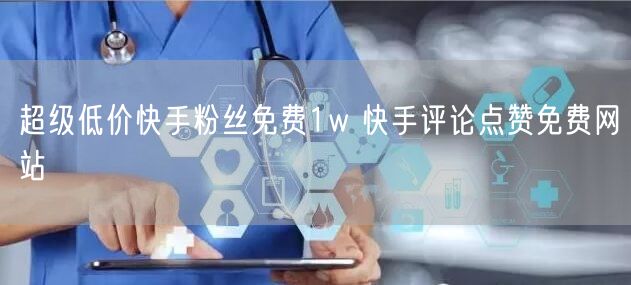 超级低价快手粉丝免费1w 快手评论点赞免费网站