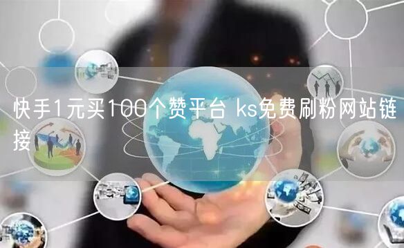 快手1元买100个赞平台 ks免费刷粉网站链接