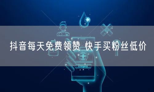 抖音每天免费领赞 快手买粉丝低价