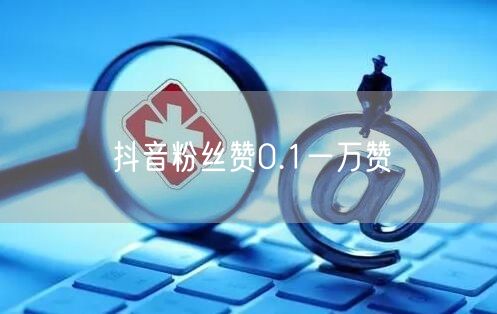 抖音粉丝赞0.1一万赞