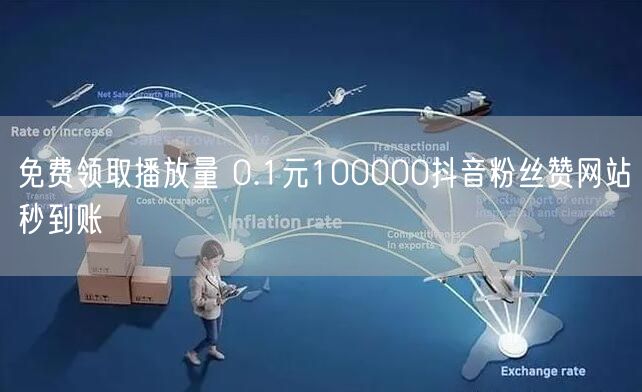 免费领取播放量 0.1元100000抖音粉丝赞网站秒到账