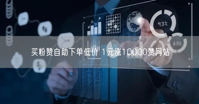 买粉赞自助下单低价 1元涨10000赞网站