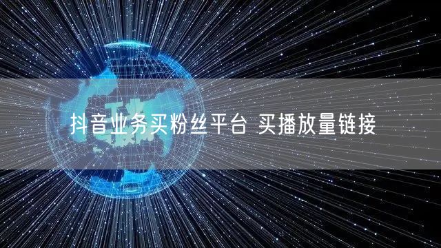 抖音业务买粉丝平台 买播放量链接