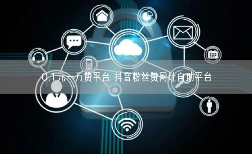 0.1元一万赞平台 抖音粉丝赞网址自助平台