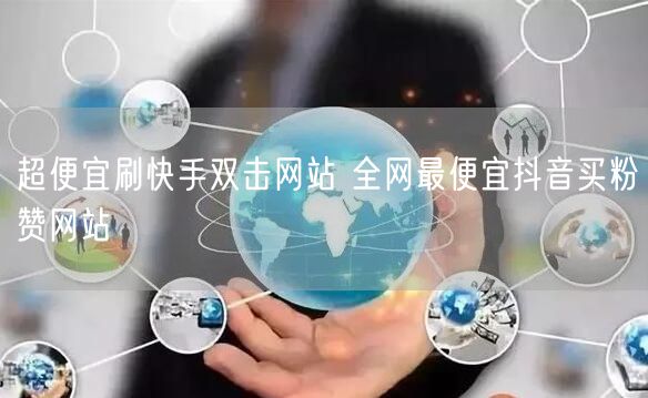 超便宜刷快手双击网站 全网最便宜抖音买粉赞网站