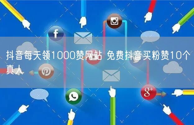 抖音每天领1000赞网站 免费抖音买粉赞10个真人