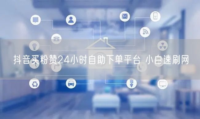 抖音买粉赞24小时自助下单平台 小白速刷网